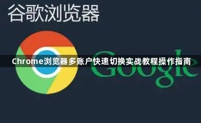 Chrome浏览器多账户快速切换实战教程操作指南1