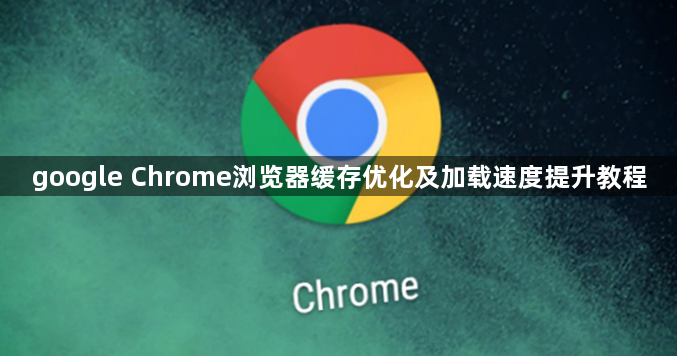 google Chrome浏览器缓存优化及加载速度提升教程1