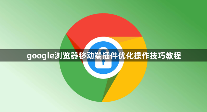 google浏览器移动端插件优化操作技巧教程1