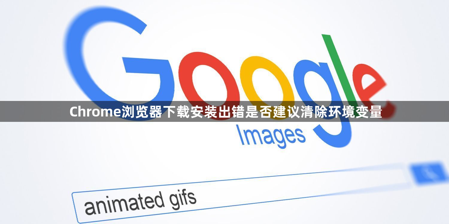 Chrome浏览器下载安装出错是否建议清除环境变量1