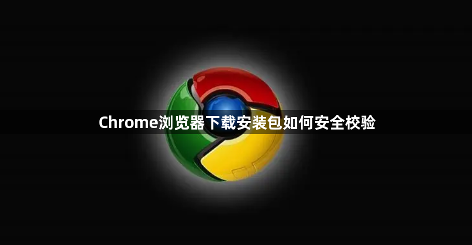 Chrome浏览器下载安装包如何安全校验1