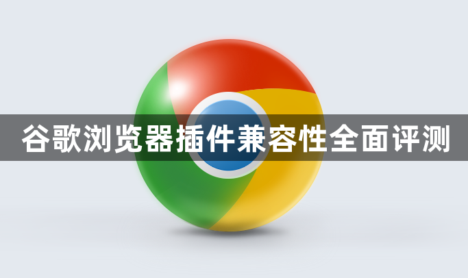 谷歌浏览器插件兼容性全面评测1