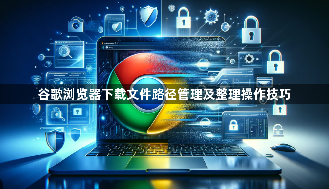 谷歌浏览器下载文件路径管理及整理操作技巧1