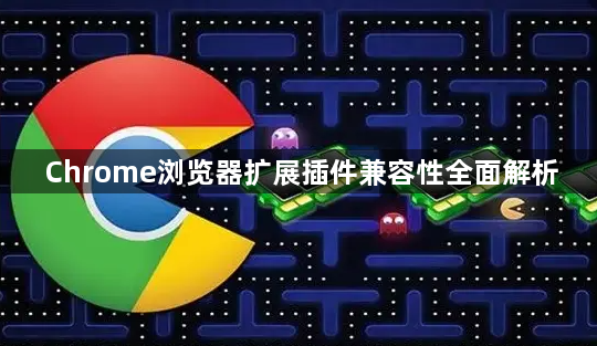 Chrome浏览器扩展插件兼容性全面解析1