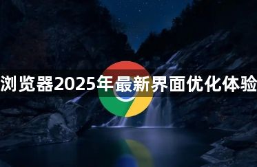 谷歌浏览器2025年最新界面优化体验解析1