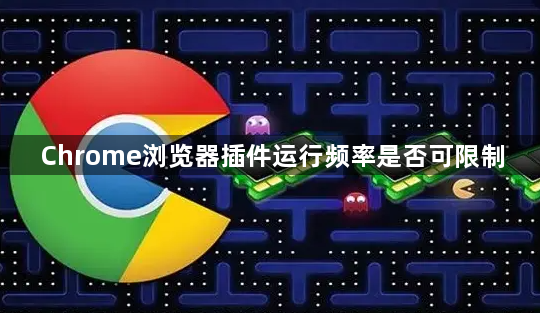 Chrome浏览器插件运行频率是否可限制1