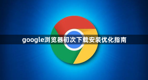 google浏览器初次下载安装优化指南1