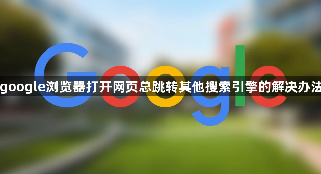 google浏览器打开网页总跳转其他搜索引擎的解决办法1