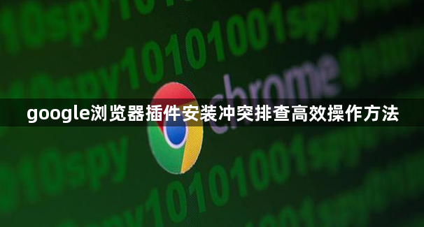 google浏览器插件安装冲突排查高效操作方法1