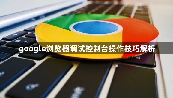 google浏览器调试控制台操作技巧解析1
