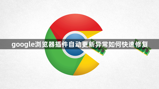 google浏览器插件自动更新异常如何快速修复1