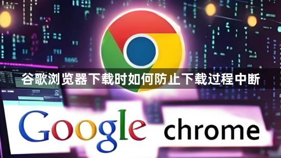 谷歌浏览器下载时如何防止下载过程中断1