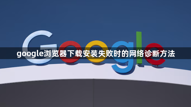 google浏览器下载安装失败时的网络诊断方法1