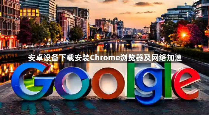 安卓设备下载安装Chrome浏览器及网络加速1
