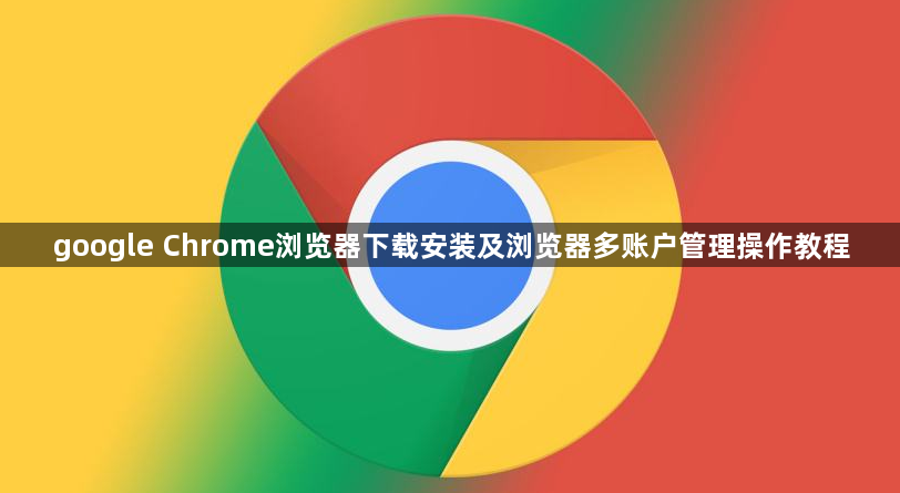 google Chrome浏览器下载安装及浏览器多账户管理操作教程1