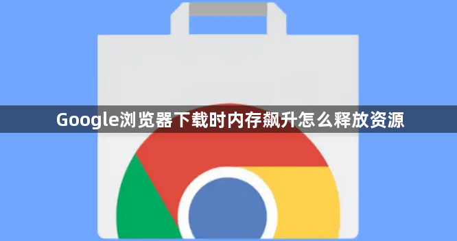 Google浏览器下载时内存飙升怎么释放资源1