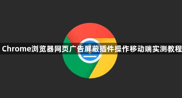 Chrome浏览器网页广告屏蔽插件操作移动端实测教程1