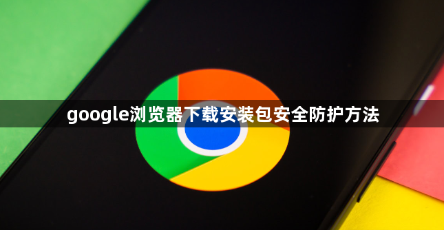 google浏览器下载安装包安全防护方法1
