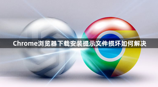 Chrome浏览器下载安装提示文件损坏如何解决1