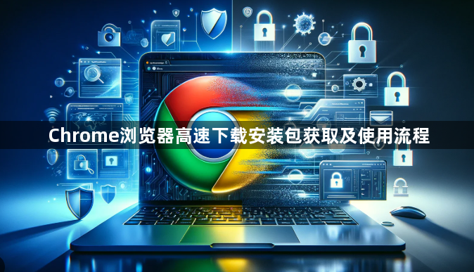 Chrome浏览器高速下载安装包获取及使用流程1