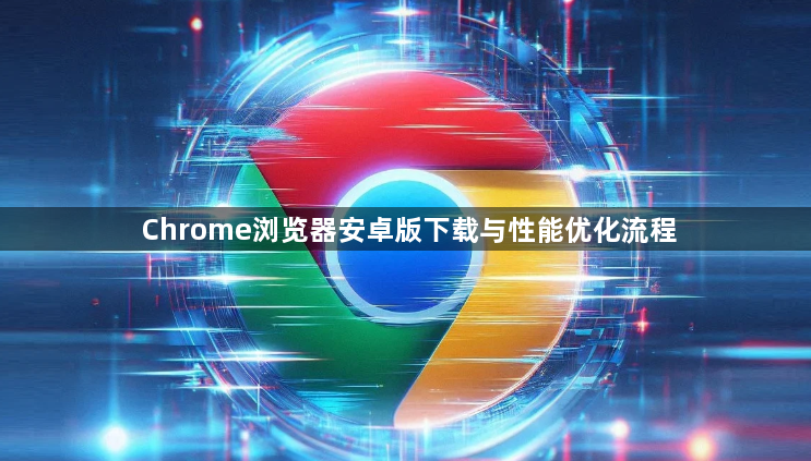 Chrome浏览器安卓版下载与性能优化流程1