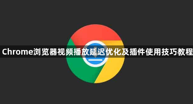 Chrome浏览器视频播放延迟优化及插件使用技巧教程1