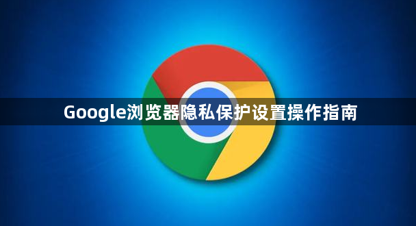 Google浏览器隐私保护设置操作指南1