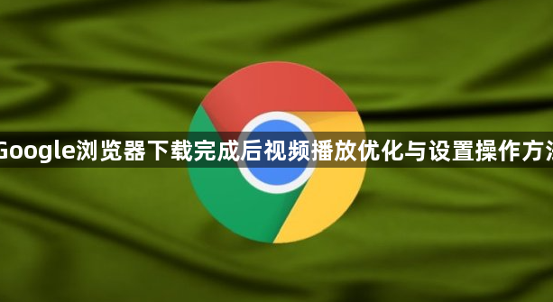 Google浏览器下载完成后视频播放优化与设置操作方法1