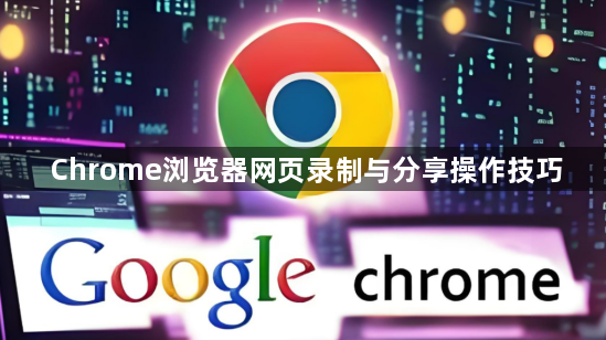 Chrome浏览器网页录制与分享操作技巧1