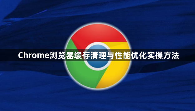 Chrome浏览器缓存清理与性能优化实操方法1