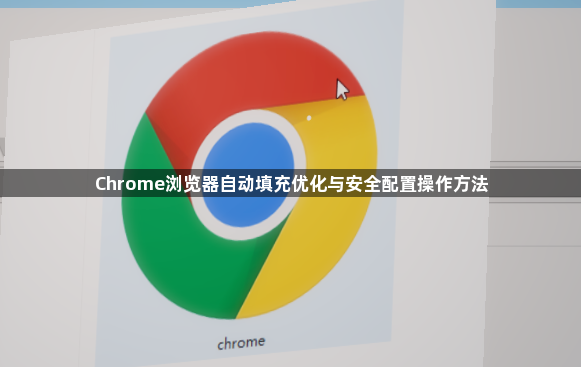 Chrome浏览器自动填充优化与安全配置操作方法1