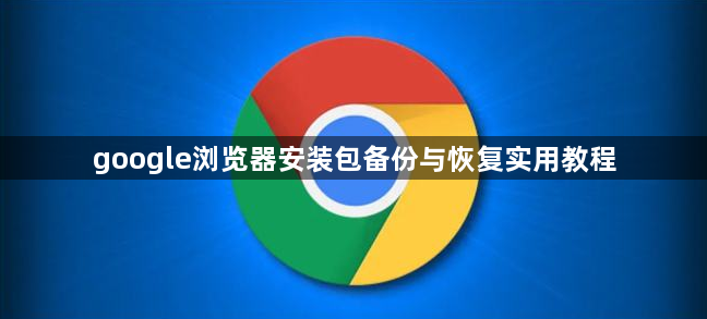 google浏览器安装包备份与恢复实用教程1