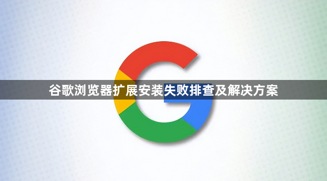 谷歌浏览器扩展安装失败排查及解决方案1