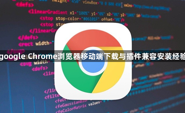 google Chrome浏览器移动端下载与插件兼容安装经验1