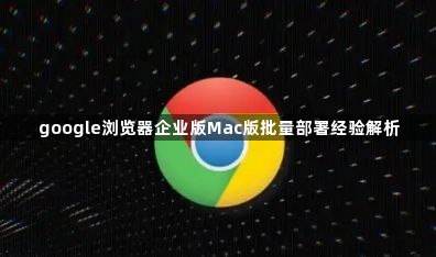 google浏览器企业版Mac版批量部署经验解析1