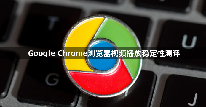 Google Chrome浏览器视频播放稳定性测评1