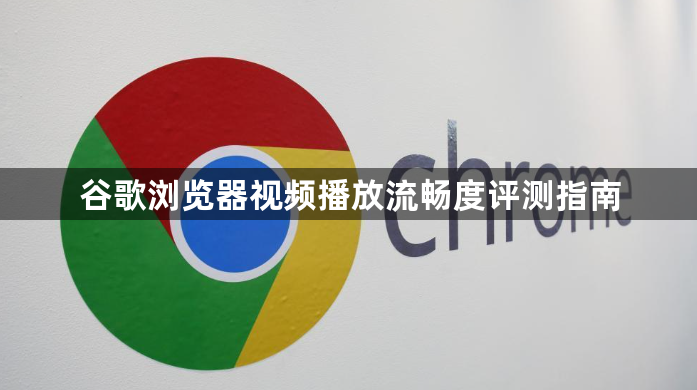 谷歌浏览器视频播放流畅度评测指南1
