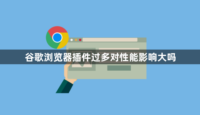 谷歌浏览器插件过多对性能影响大吗1