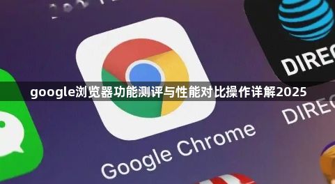 google浏览器功能测评与性能对比操作详解20251