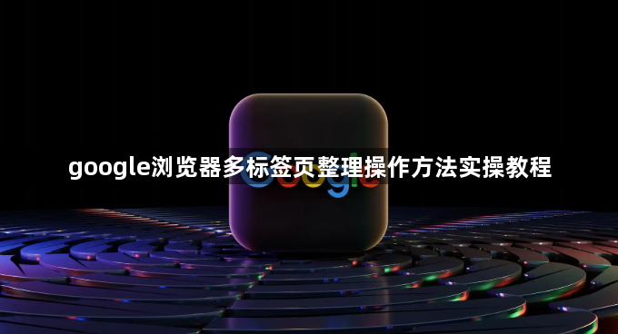 google浏览器多标签页整理操作方法实操教程1