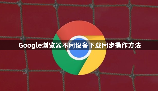 Google浏览器不同设备下载同步操作方法1