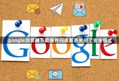 google浏览器下载插件闪退是否关闭了安全模式1