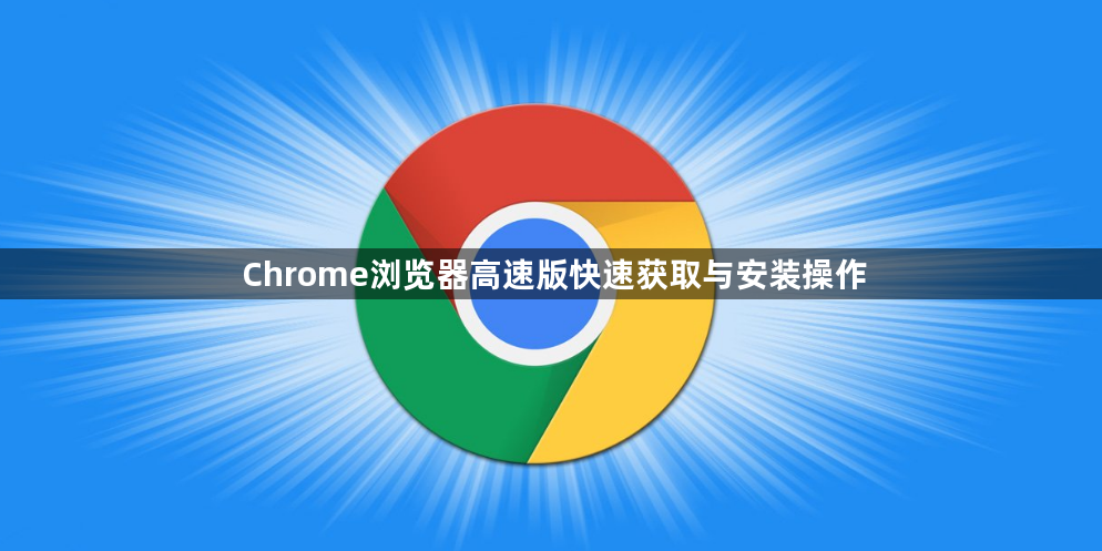 Chrome浏览器高速版快速获取与安装操作1