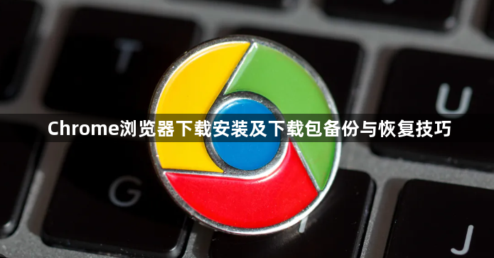 Chrome浏览器下载安装及下载包备份与恢复技巧1