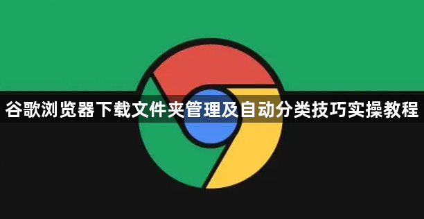 谷歌浏览器下载文件夹管理及自动分类技巧实操教程1
