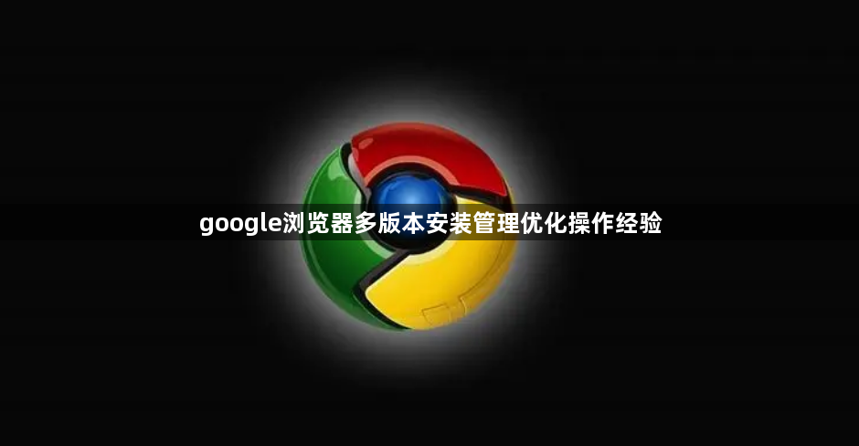 google浏览器多版本安装管理优化操作经验1