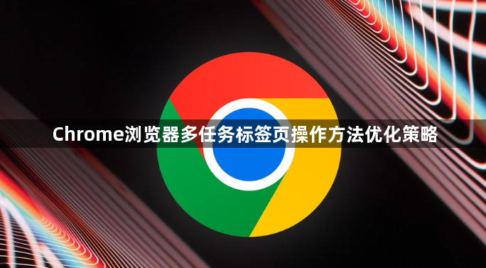 Chrome浏览器多任务标签页操作方法优化策略1