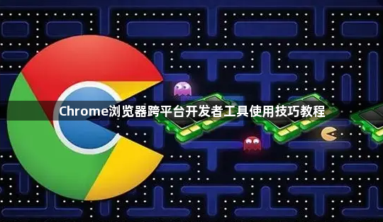 Chrome浏览器跨平台开发者工具使用技巧教程1