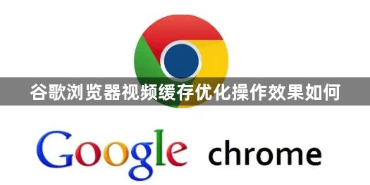 谷歌浏览器视频缓存优化操作效果如何1