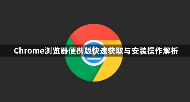 Chrome浏览器便携版快速获取与安装操作解析1